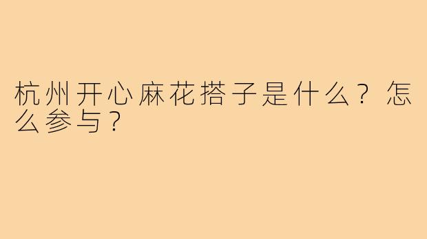杭州开心麻花搭子是什么？怎么参与？