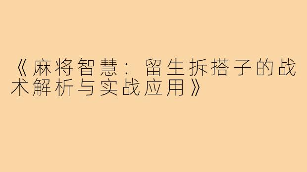 《麻将智慧：留生拆搭子的战术解析与实战应用》
