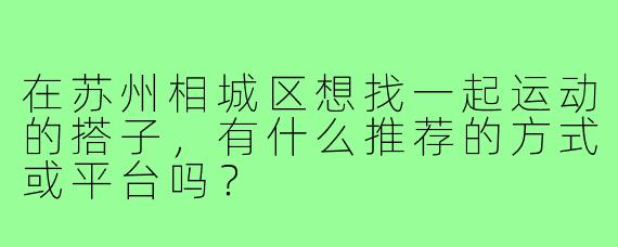 在苏州相城区想找一起运动的搭子,有什么推荐的方式或平台吗?