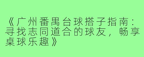 《广州番禺台球搭子指南:寻找志同道合的球友,畅享桌球乐趣》