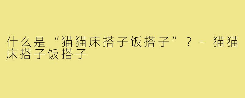 什么是“猫猫床搭子饭搭子”？