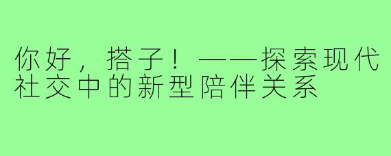 你好，搭子！——探索现代社交中的新型陪伴关系