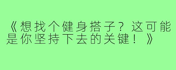 《想找个健身搭子?这可能是你坚持下去的关键!》