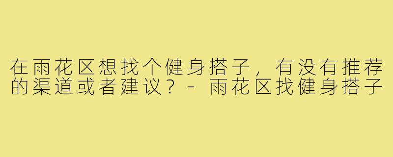 在雨花区想找个健身搭子，有没有推荐的渠道或者建议？