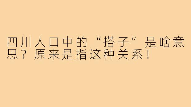 四川人口中的“搭子”是啥意思?原来是指这种关系!