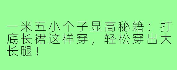 一米五小个子显高秘籍：打底长裙这样穿，轻松穿出大长腿！