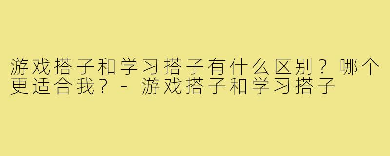 游戏搭子和学习搭子有什么区别?哪个更适合我?-游戏搭子和学习搭子