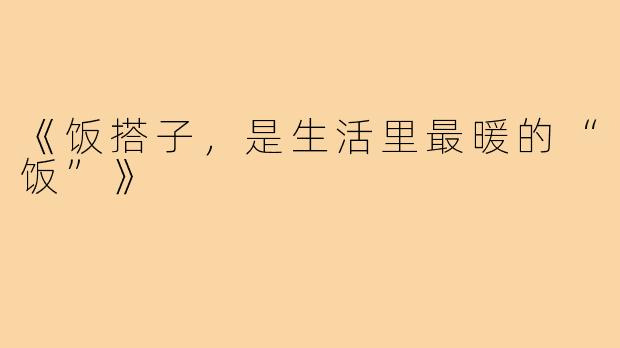 《饭搭子,是生活里最暖的“饭”》