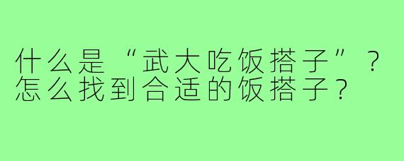 什么是“武大吃饭搭子”?怎么找到合适的饭搭子?