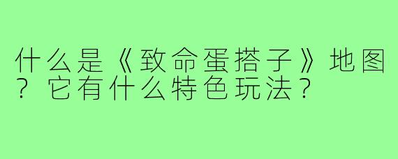 什么是《致命蛋搭子》地图?它有什么特色玩法?