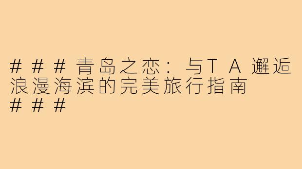###青岛之恋：与TA邂逅浪漫海滨的完美旅行指南

###