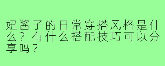 妞酱子的日常穿搭风格是什么?有什么搭配技巧可以分享吗?