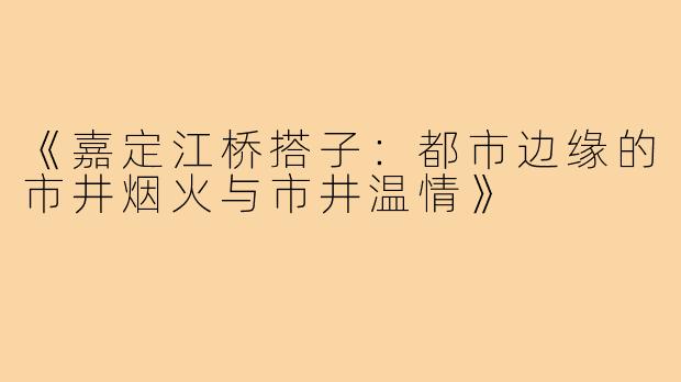 《嘉定江桥搭子：都市边缘的市井烟火与市井温情》