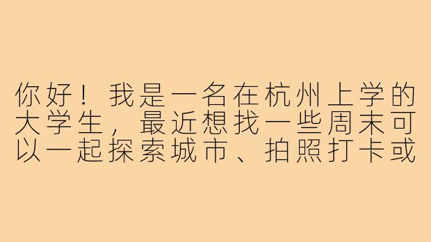 你好！我是一名在杭州上学的大学生，最近想找一些周末可以一起探索城市、拍照打卡或者运动的搭子，但不太清楚从哪里开始。你有什么建议吗？