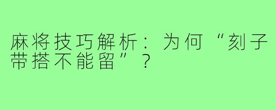 麻将技巧解析：为何“刻子带搭不能留”？