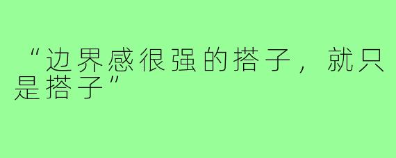 “边界感很强的搭子，就只是搭子”