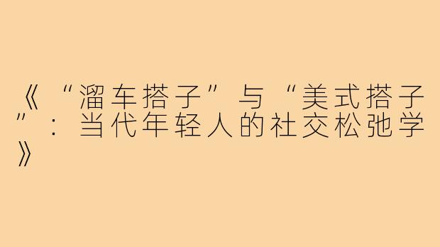 《“溜车搭子”与“美式搭子”：当代年轻人的社交松弛学》