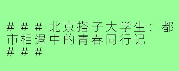 ###北京搭子大学生：都市相遇中的青春同行记

###