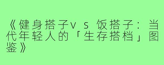 《健身搭子vs饭搭子:当代年轻人的「生存搭档」图鉴》