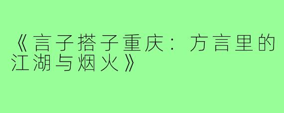 《言子搭子重庆:方言里的江湖与烟火》