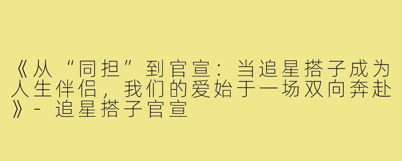 《从“同担”到官宣：当追星搭子成为人生伴侣，我们的爱始于一场双向奔赴》