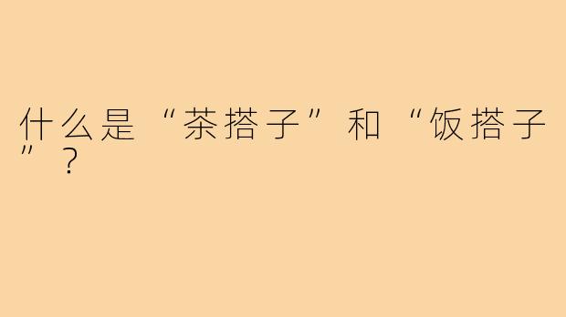 什么是“茶搭子”和“饭搭子”？