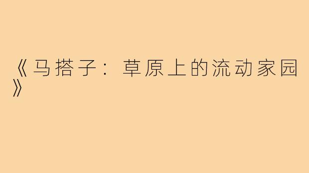 《马搭子：草原上的流动家园》