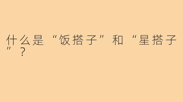什么是“饭搭子”和“星搭子”？