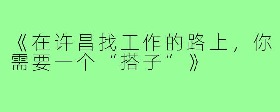 《在许昌找工作的路上，你需要一个“搭子”》