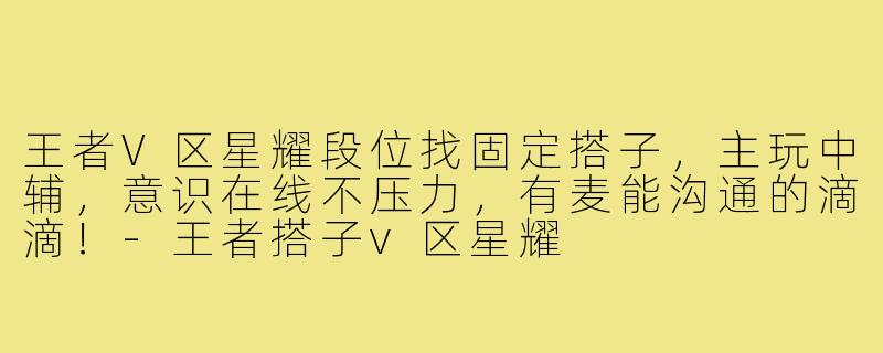 王者V区星耀段位找固定搭子,主玩中辅,意识在线不压力,有麦能沟通的滴滴!-王者搭子v区星耀