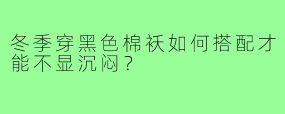 冬季穿黑色棉袄如何搭配才能不显沉闷?