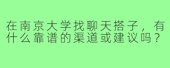 在南京大学找聊天搭子，有什么靠谱的渠道或建议吗？