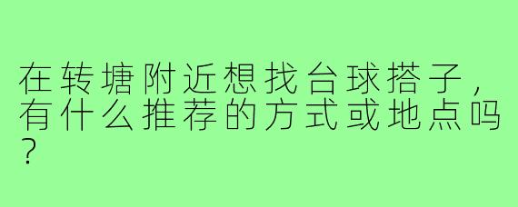 在转塘附近想找台球搭子,有什么推荐的方式或地点吗?