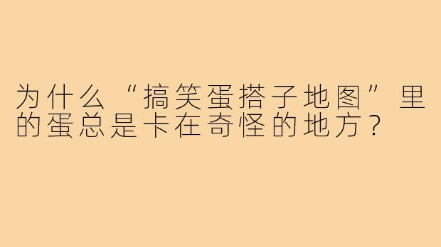 为什么“搞笑蛋搭子地图”里的蛋总是卡在奇怪的地方？