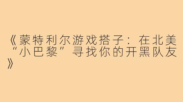 《蒙特利尔游戏搭子：在北美“小巴黎”寻找你的开黑队友》