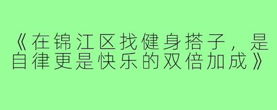 《在锦江区找健身搭子，是自律更是快乐的双倍加成》