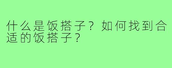 什么是饭搭子?如何找到合适的饭搭子?