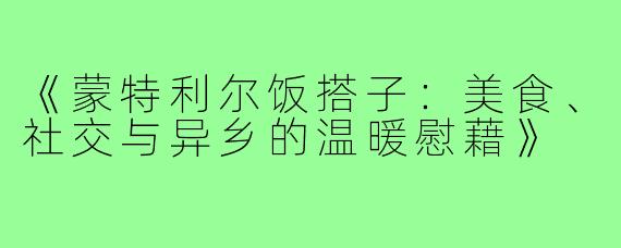 《蒙特利尔饭搭子：美食、社交与异乡的温暖慰藉》