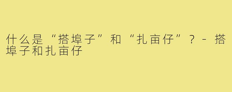 什么是“搭埠子”和“扎亩仔”？-搭埠子和扎亩仔