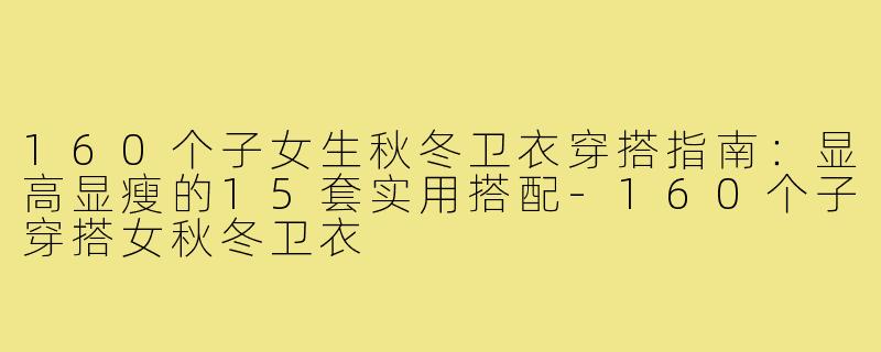 160个子女生秋冬卫衣穿搭指南：显高显瘦的15套实用搭配-160个子穿搭女秋冬卫衣