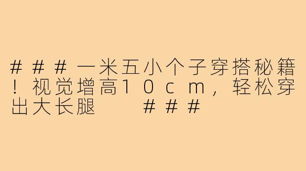 ###一米五小个子穿搭秘籍！视觉增高10cm，轻松穿出大长腿

###