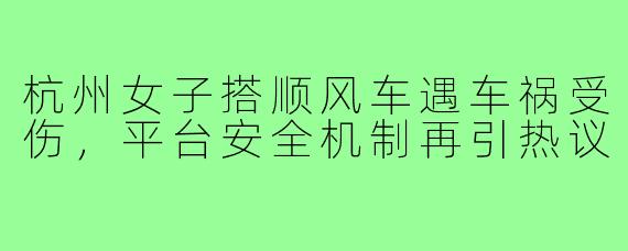 杭州女子搭顺风车遇车祸受伤,平台安全机制再引热议