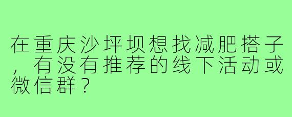 在重庆沙坪坝想找减肥搭子，有没有推荐的线下活动或微信群？