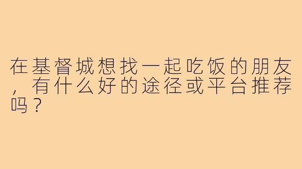 在基督城想找一起吃饭的朋友，有什么好的途径或平台推荐吗？