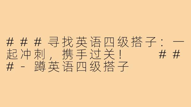 ###寻找英语四级搭子：一起冲刺，携手过关！

###-蹲英语四级搭子