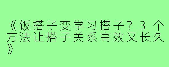 《饭搭子变学习搭子？3个方法让搭子关系高效又长久》