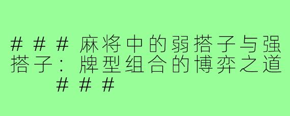 ###麻将中的弱搭子与强搭子：牌型组合的博弈之道

###