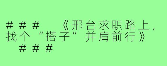 ###
《邢台求职路上，找个“搭子”并肩前行》

###