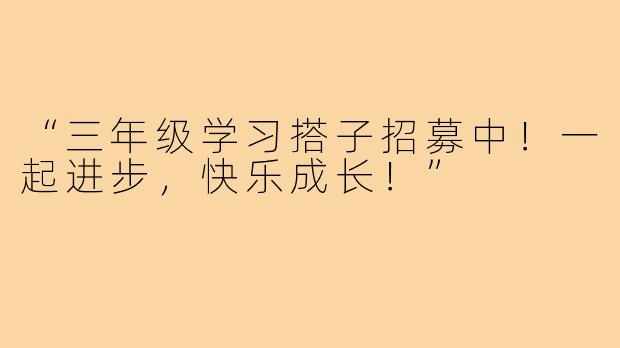 “三年级学习搭子招募中!一起进步,快乐成长!”