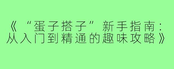《“蛋子搭子”新手指南:从入门到精通的趣味攻略》